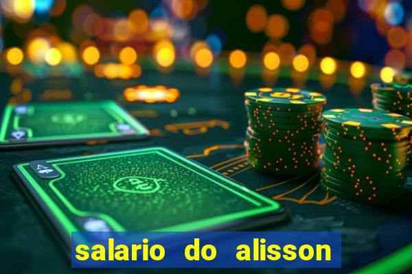 salario do alisson no liverpool